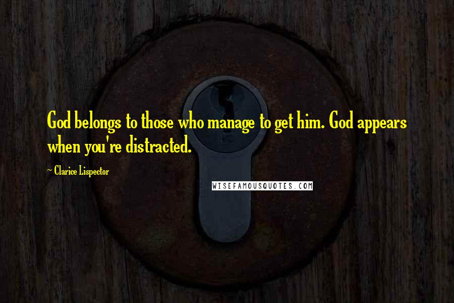 Clarice Lispector Quotes: God belongs to those who manage to get him. God appears when you're distracted.