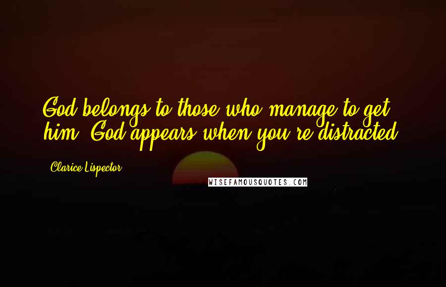 Clarice Lispector Quotes: God belongs to those who manage to get him. God appears when you're distracted.