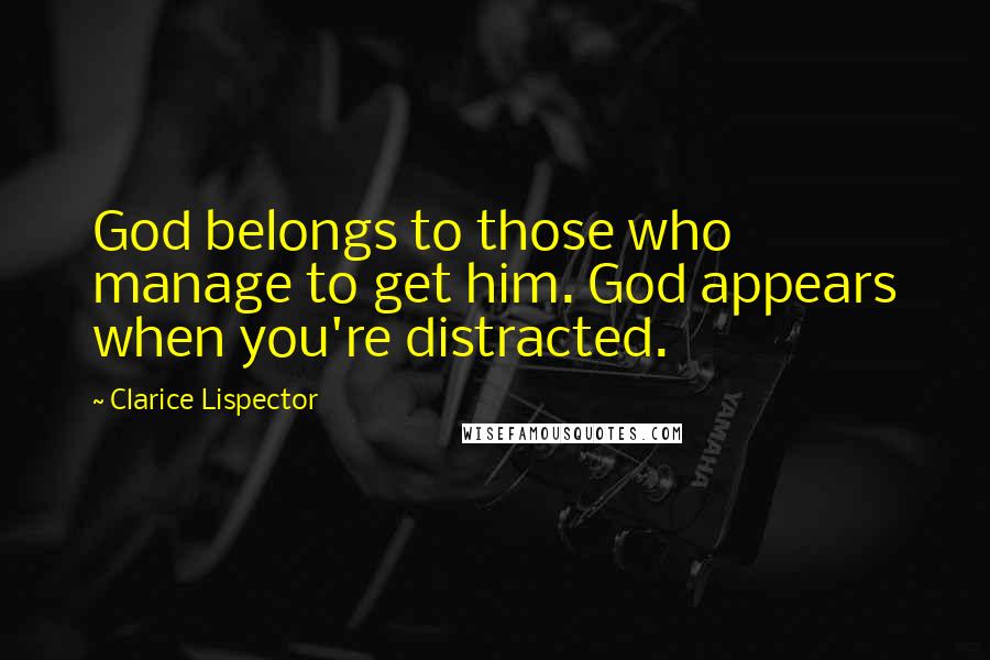 Clarice Lispector Quotes: God belongs to those who manage to get him. God appears when you're distracted.