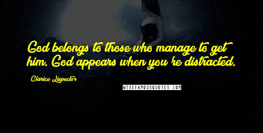 Clarice Lispector Quotes: God belongs to those who manage to get him. God appears when you're distracted.