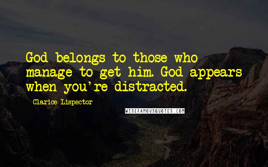 Clarice Lispector Quotes: God belongs to those who manage to get him. God appears when you're distracted.