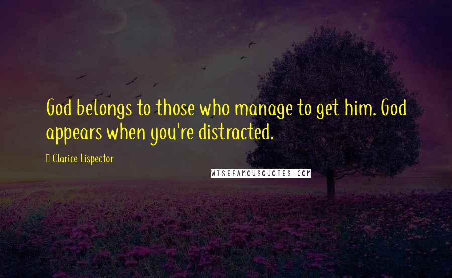 Clarice Lispector Quotes: God belongs to those who manage to get him. God appears when you're distracted.