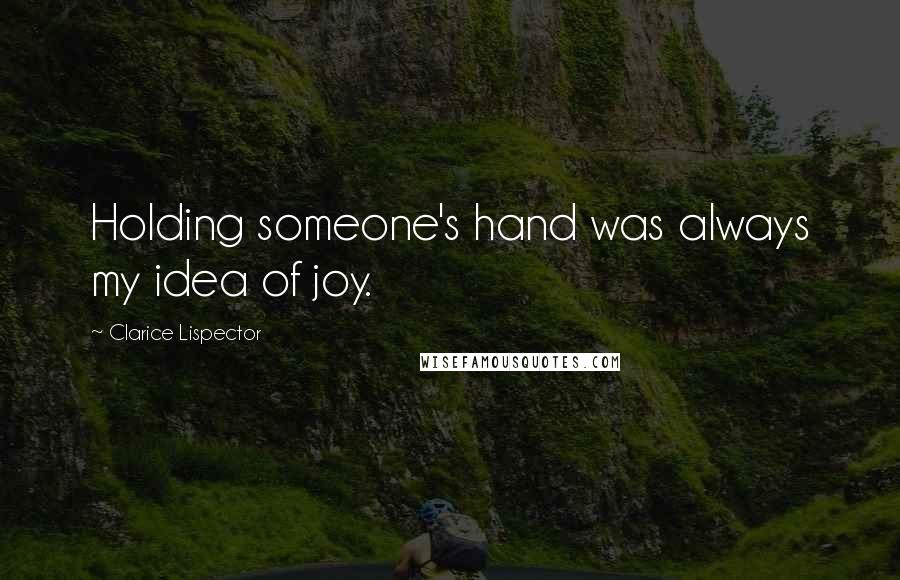 Clarice Lispector Quotes: Holding someone's hand was always my idea of joy.
