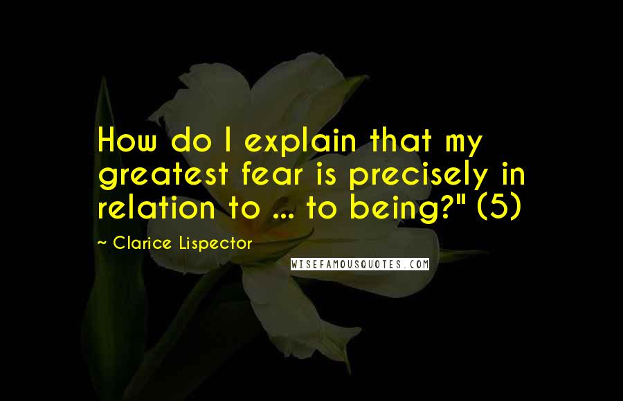 Clarice Lispector Quotes: How do I explain that my greatest fear is precisely in relation to ... to being?" (5)