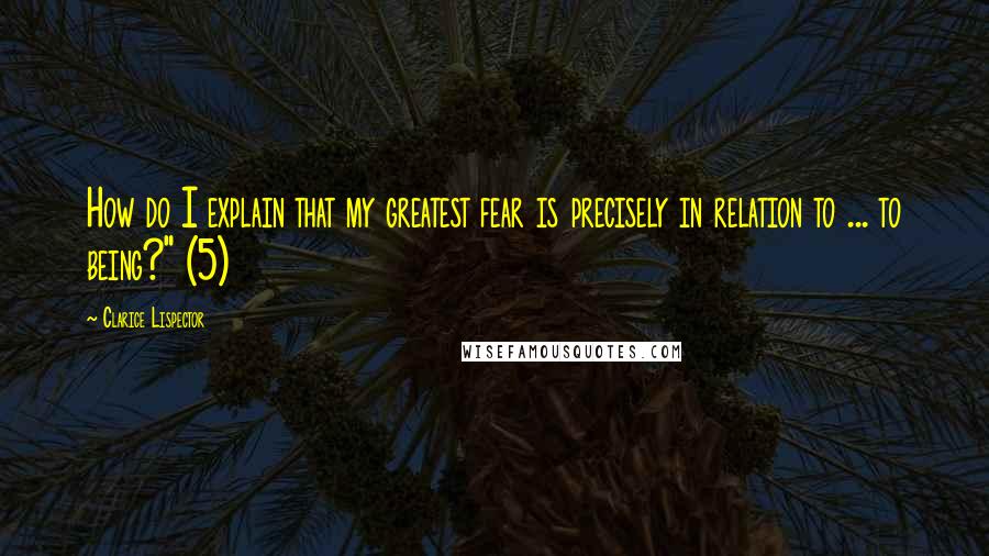 Clarice Lispector Quotes: How do I explain that my greatest fear is precisely in relation to ... to being?" (5)