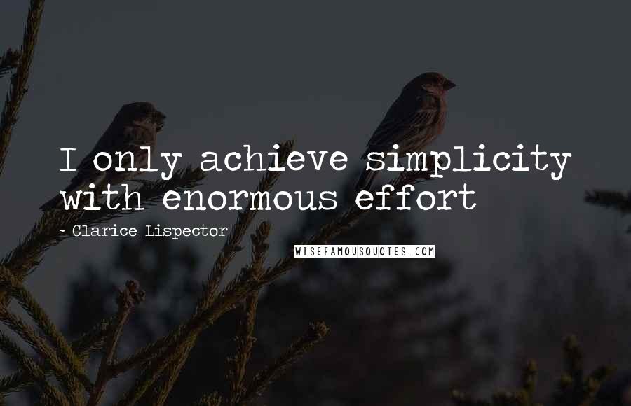 Clarice Lispector Quotes: I only achieve simplicity with enormous effort