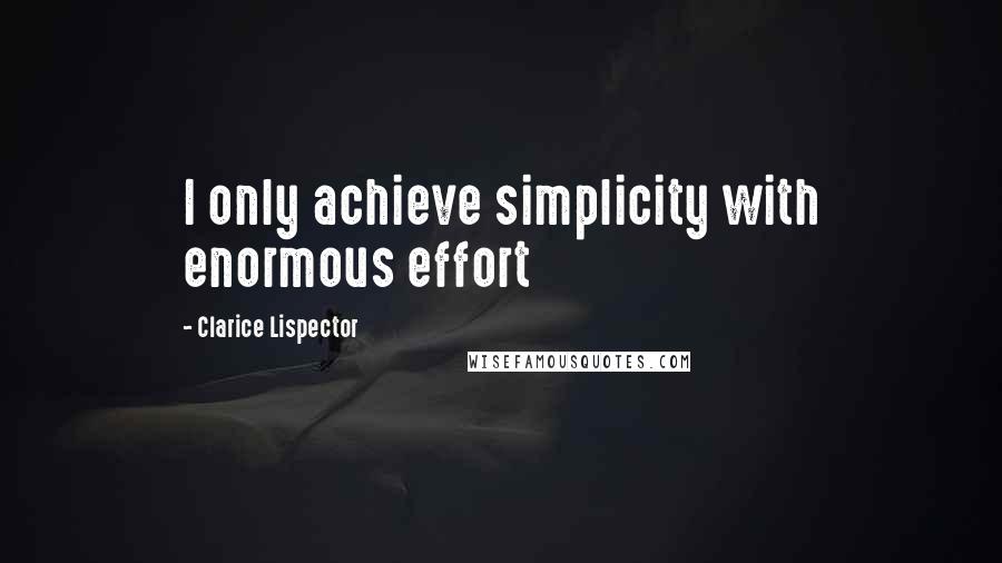 Clarice Lispector Quotes: I only achieve simplicity with enormous effort