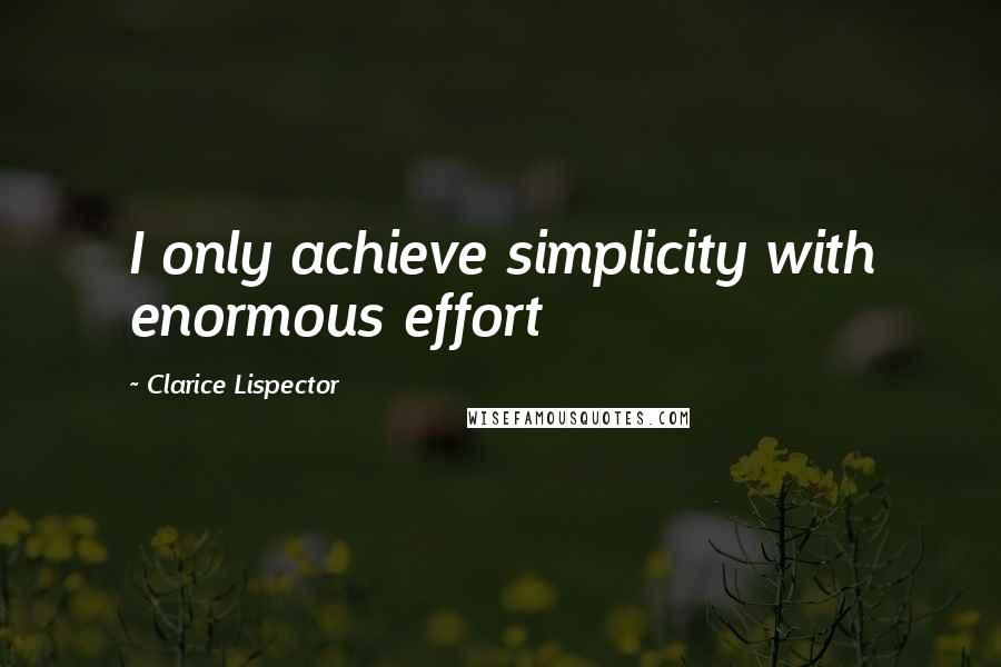 Clarice Lispector Quotes: I only achieve simplicity with enormous effort