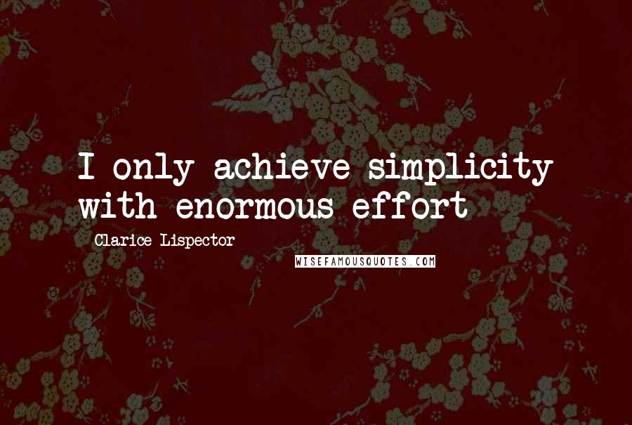 Clarice Lispector Quotes: I only achieve simplicity with enormous effort