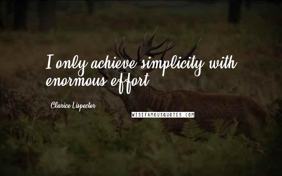 Clarice Lispector Quotes: I only achieve simplicity with enormous effort