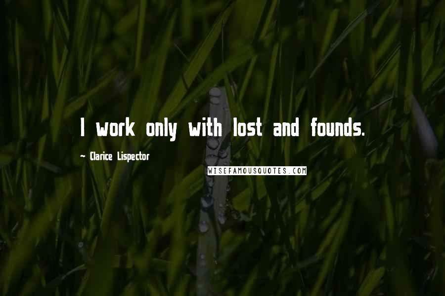 Clarice Lispector Quotes: I work only with lost and founds.