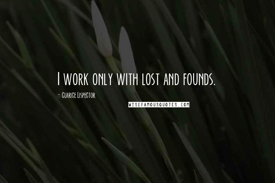 Clarice Lispector Quotes: I work only with lost and founds.