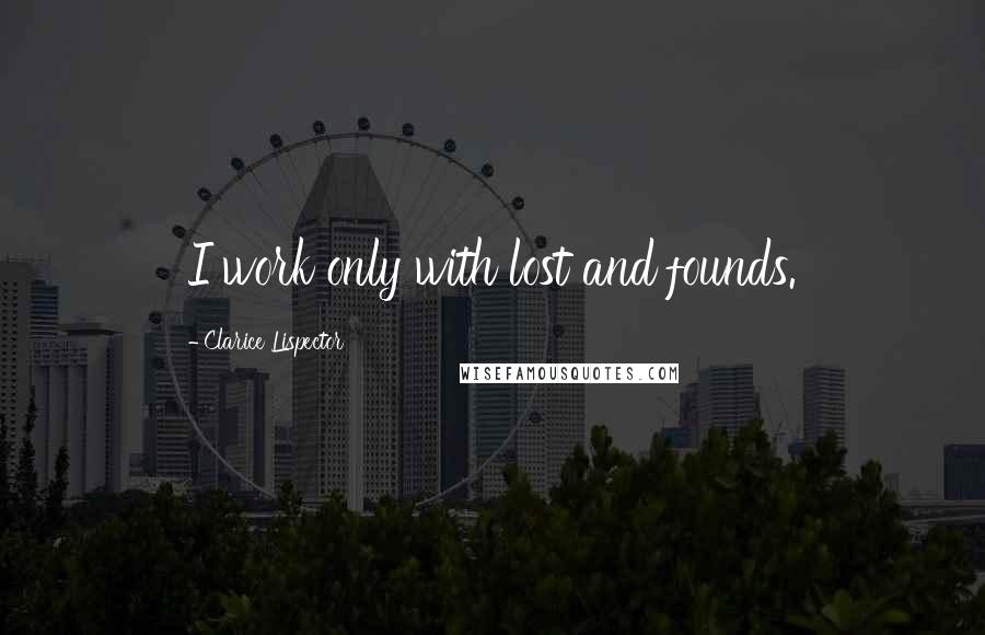 Clarice Lispector Quotes: I work only with lost and founds.