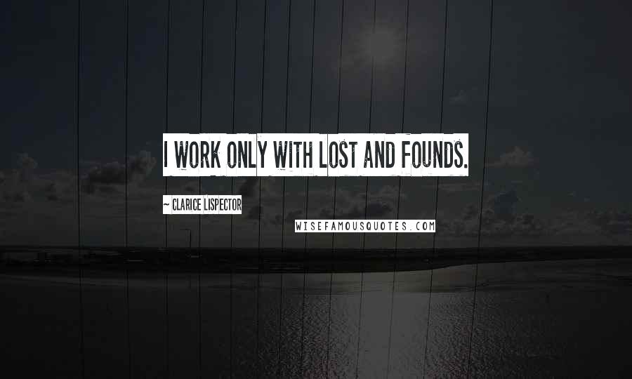 Clarice Lispector Quotes: I work only with lost and founds.