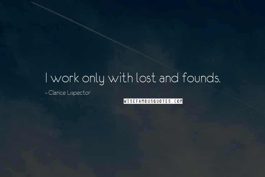 Clarice Lispector Quotes: I work only with lost and founds.