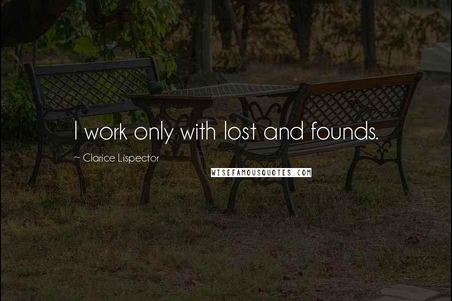 Clarice Lispector Quotes: I work only with lost and founds.