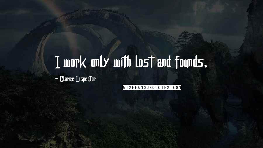 Clarice Lispector Quotes: I work only with lost and founds.