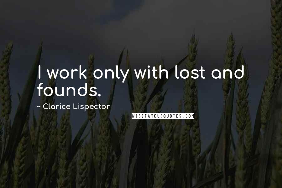 Clarice Lispector Quotes: I work only with lost and founds.