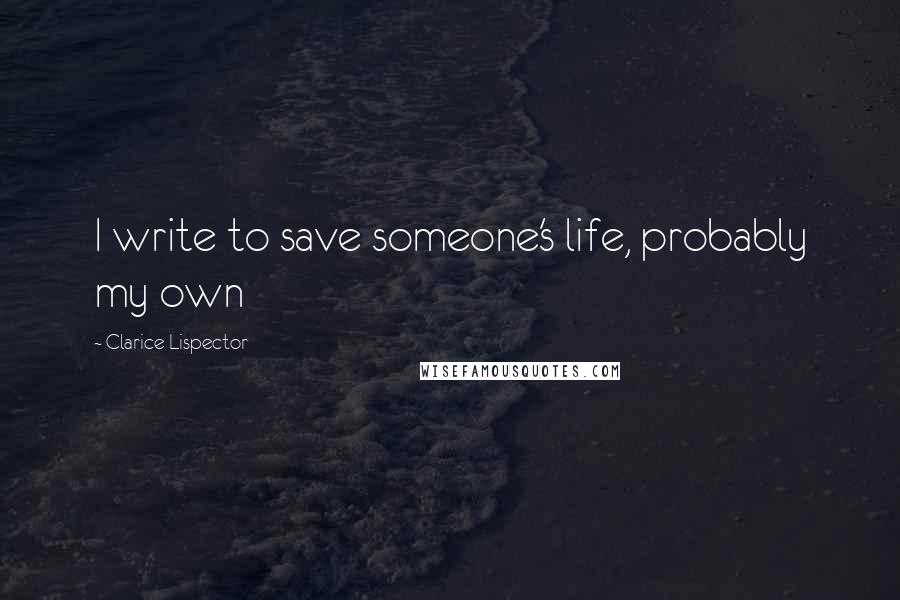 Clarice Lispector Quotes: I write to save someone's life, probably my own
