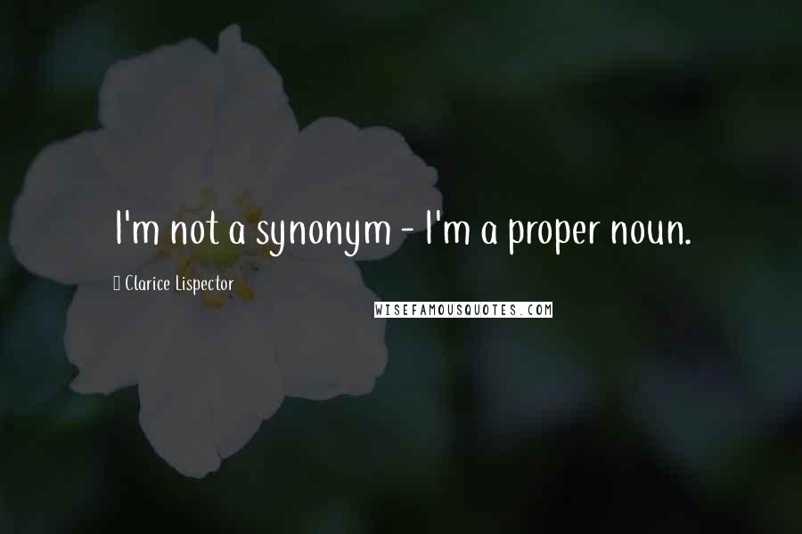 Clarice Lispector Quotes: I'm not a synonym - I'm a proper noun.