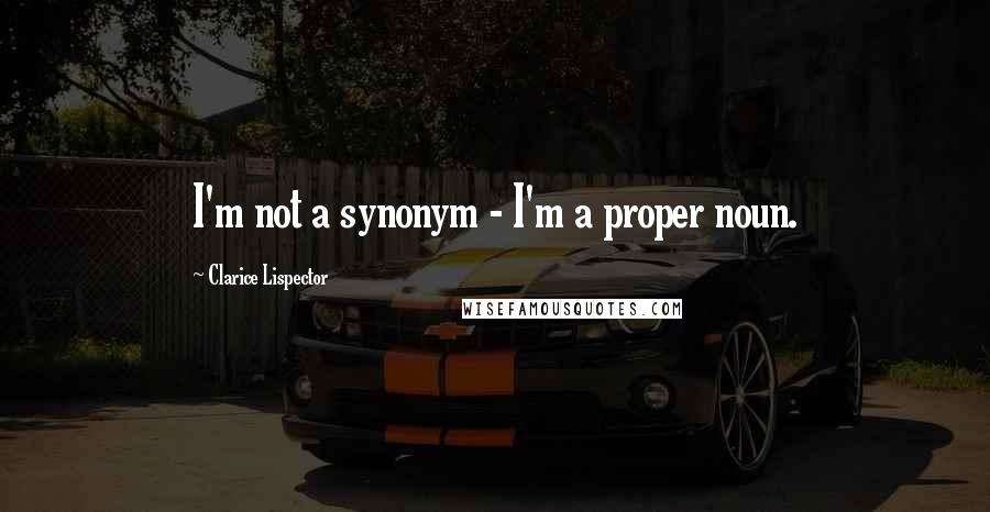 Clarice Lispector Quotes: I'm not a synonym - I'm a proper noun.