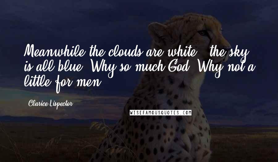 Clarice Lispector Quotes: Meanwhile the clouds are white & the sky is all blue. Why so much God? Why not a little for men.