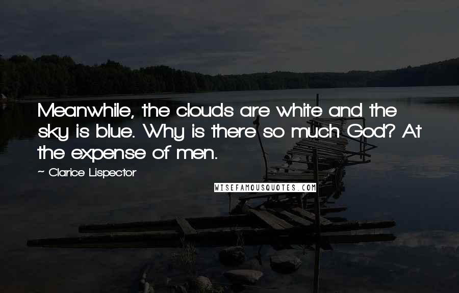 Clarice Lispector Quotes: Meanwhile, the clouds are white and the sky is blue. Why is there so much God? At the expense of men.