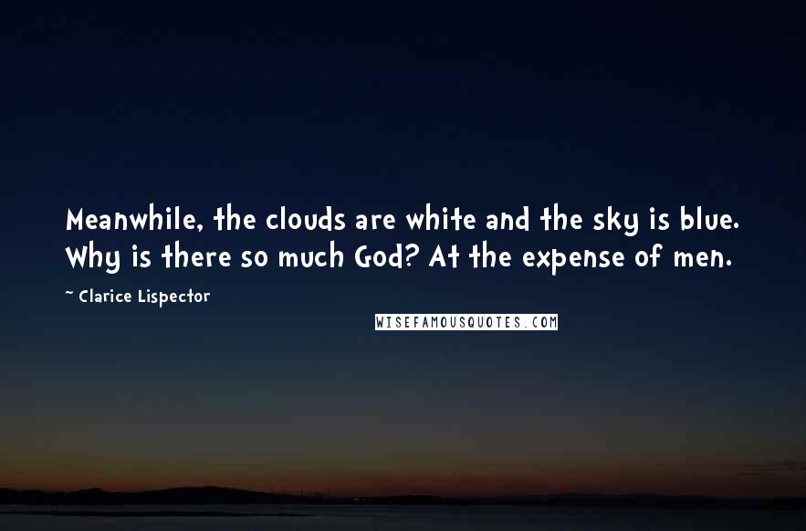 Clarice Lispector Quotes: Meanwhile, the clouds are white and the sky is blue. Why is there so much God? At the expense of men.