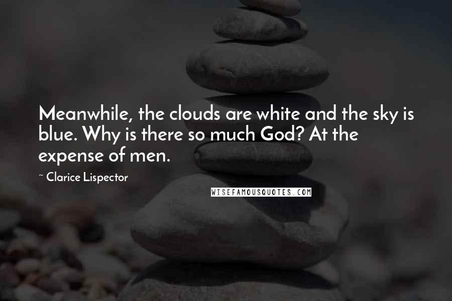 Clarice Lispector Quotes: Meanwhile, the clouds are white and the sky is blue. Why is there so much God? At the expense of men.