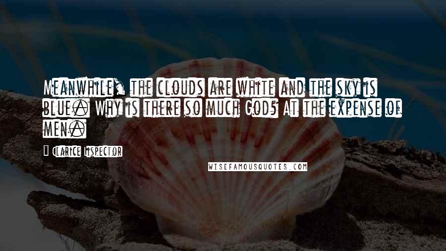 Clarice Lispector Quotes: Meanwhile, the clouds are white and the sky is blue. Why is there so much God? At the expense of men.