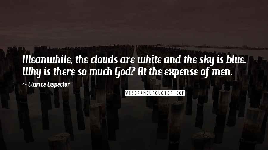 Clarice Lispector Quotes: Meanwhile, the clouds are white and the sky is blue. Why is there so much God? At the expense of men.