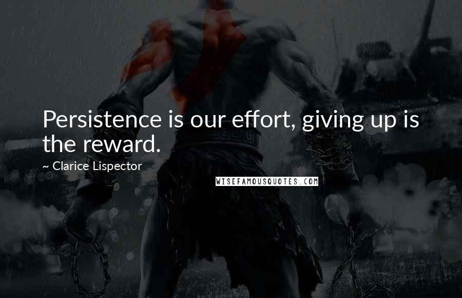 Clarice Lispector Quotes: Persistence is our effort, giving up is the reward.