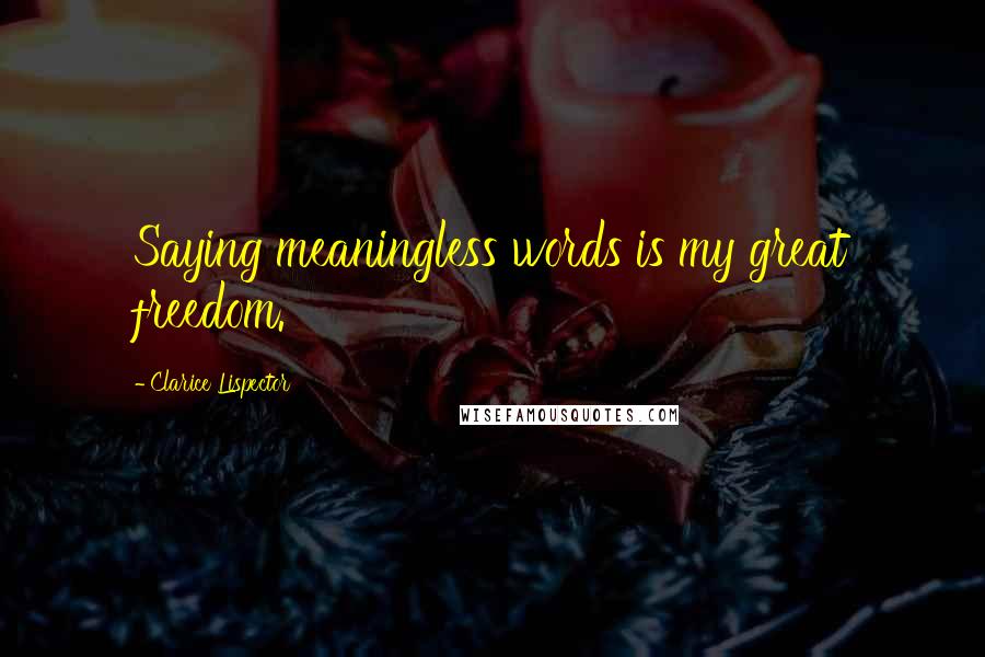 Clarice Lispector Quotes: Saying meaningless words is my great freedom.