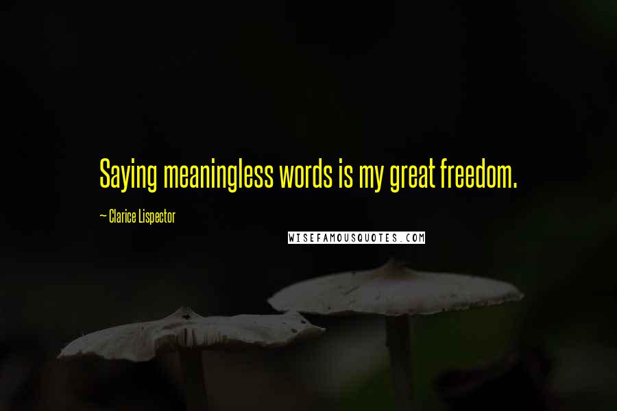 Clarice Lispector Quotes: Saying meaningless words is my great freedom.