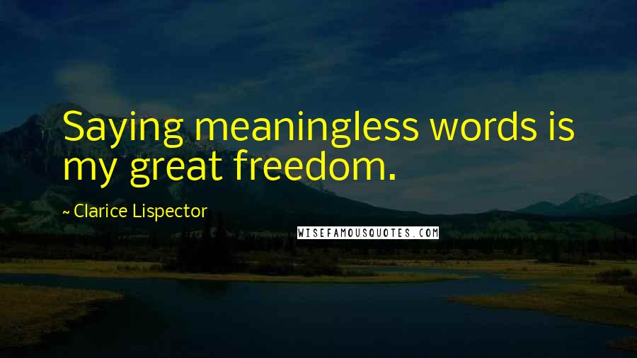 Clarice Lispector Quotes: Saying meaningless words is my great freedom.