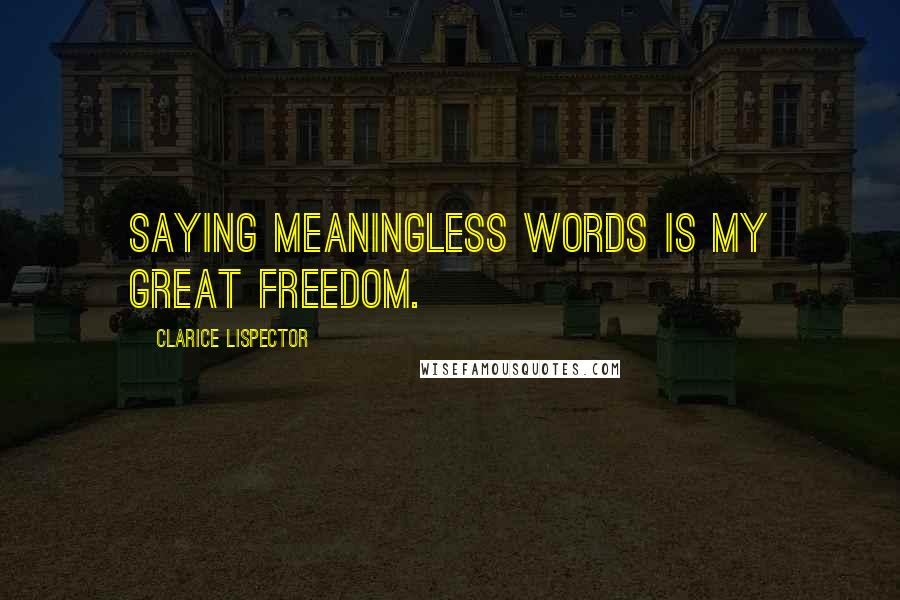 Clarice Lispector Quotes: Saying meaningless words is my great freedom.