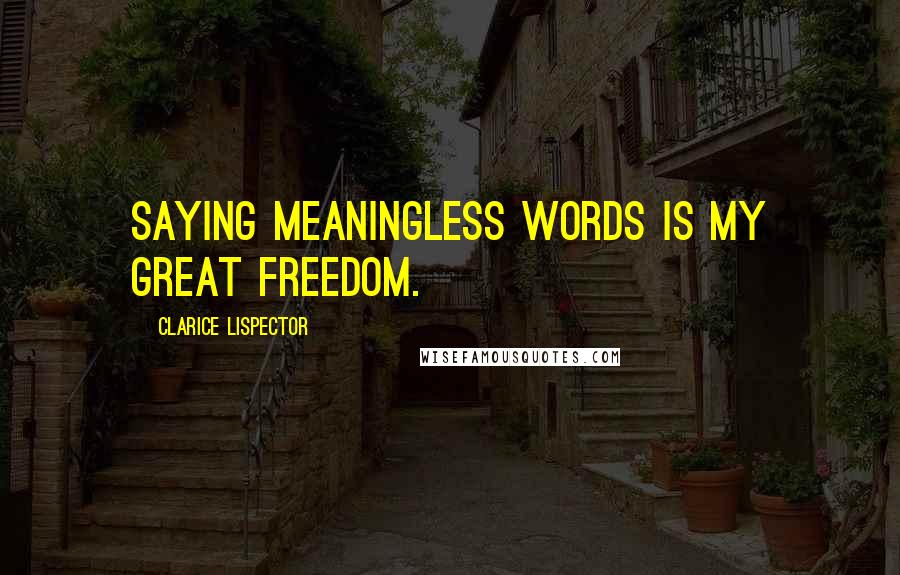 Clarice Lispector Quotes: Saying meaningless words is my great freedom.