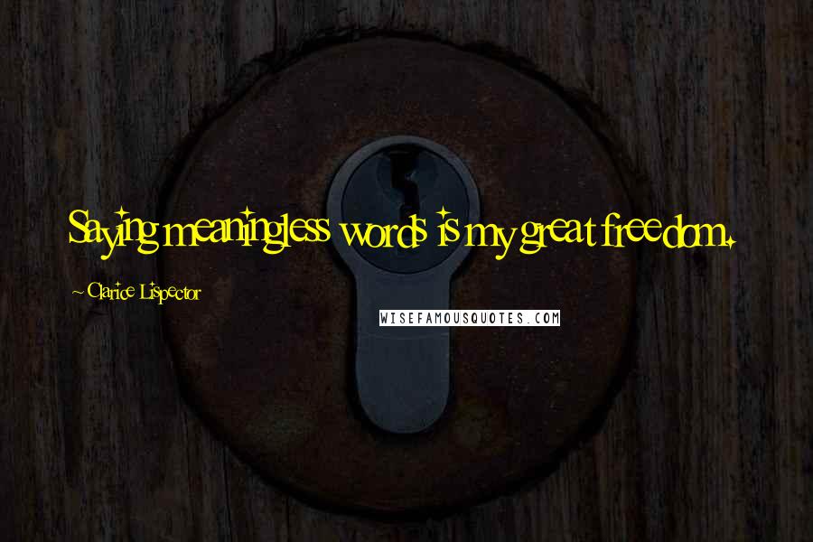 Clarice Lispector Quotes: Saying meaningless words is my great freedom.