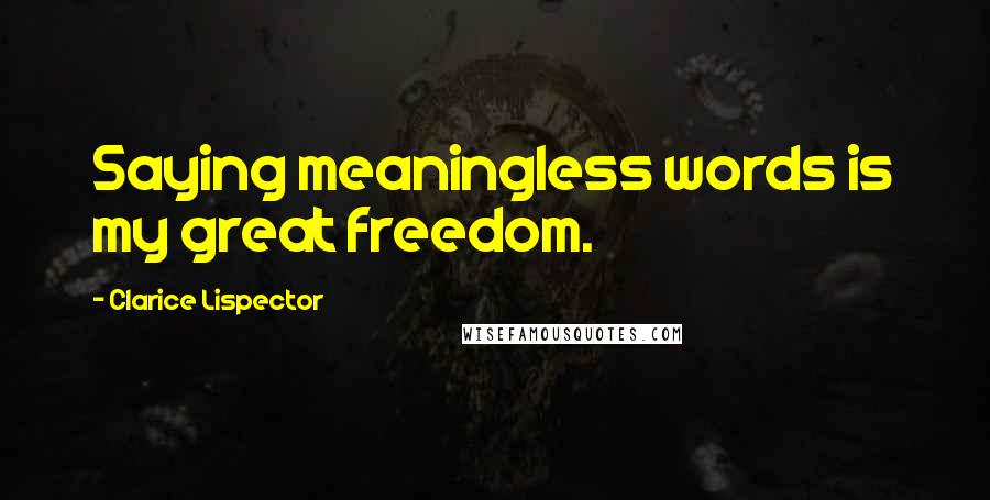 Clarice Lispector Quotes: Saying meaningless words is my great freedom.
