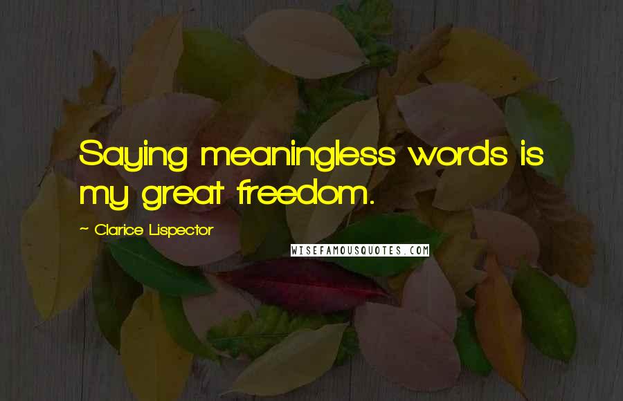 Clarice Lispector Quotes: Saying meaningless words is my great freedom.