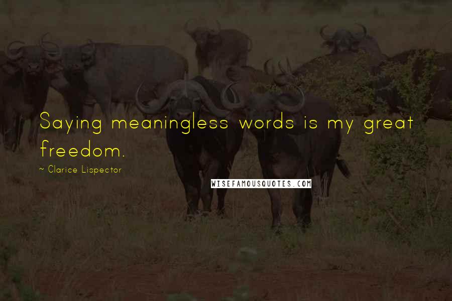 Clarice Lispector Quotes: Saying meaningless words is my great freedom.