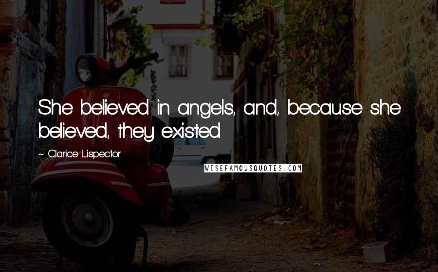 Clarice Lispector Quotes: She believed in angels, and, because she believed, they existed