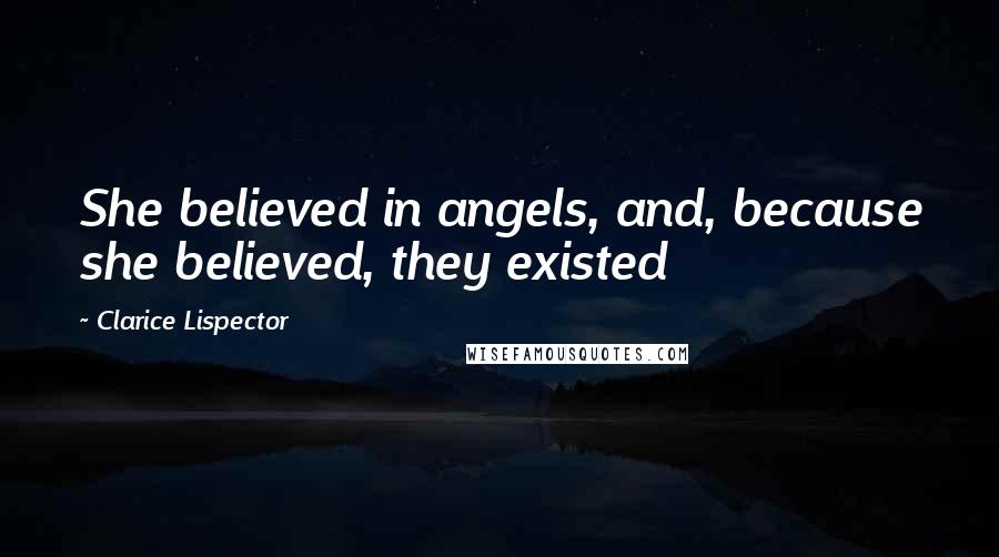 Clarice Lispector Quotes: She believed in angels, and, because she believed, they existed