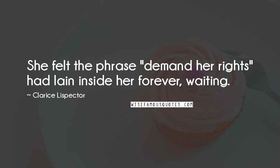 Clarice Lispector Quotes: She felt the phrase "demand her rights" had lain inside her forever, waiting.