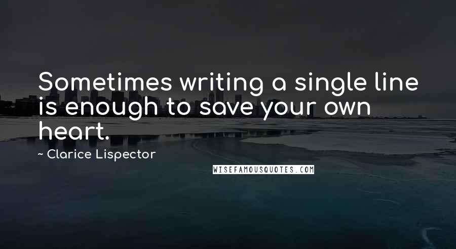 Clarice Lispector Quotes: Sometimes writing a single line is enough to save your own heart.