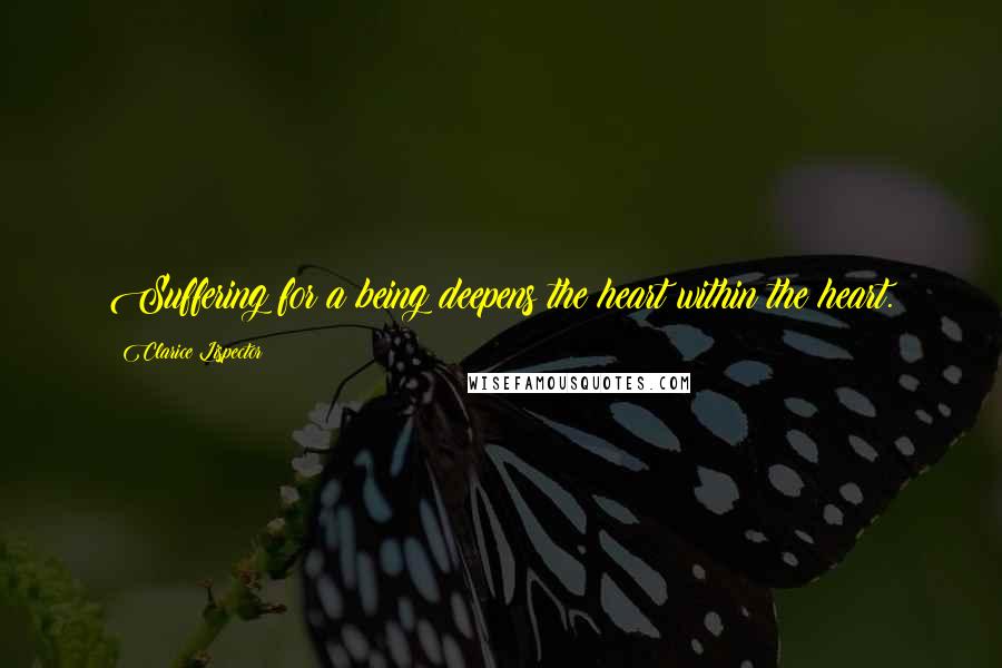 Clarice Lispector Quotes: Suffering for a being deepens the heart within the heart.