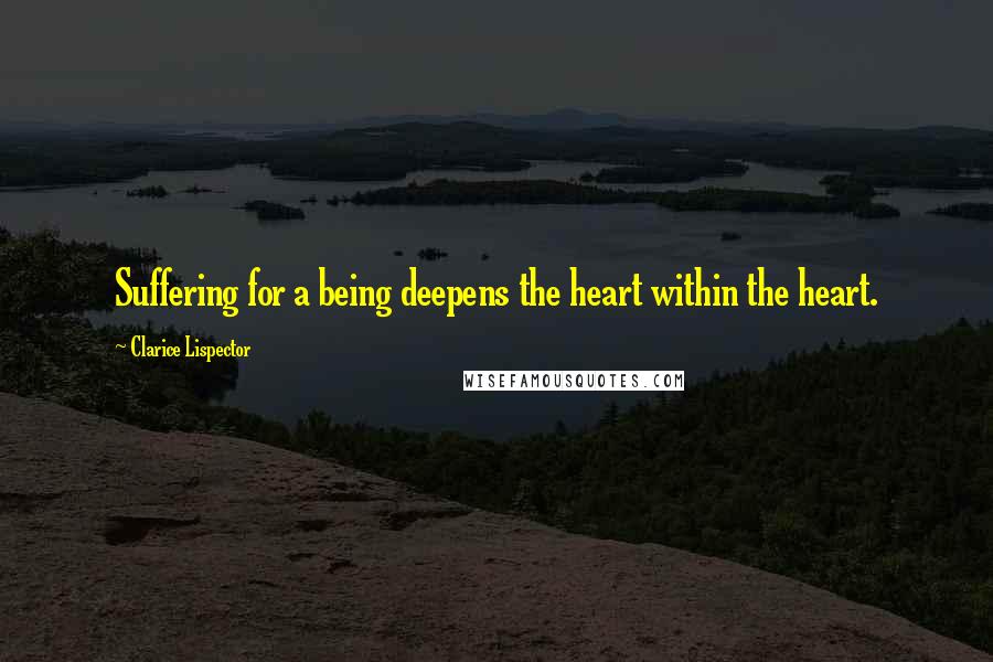 Clarice Lispector Quotes: Suffering for a being deepens the heart within the heart.