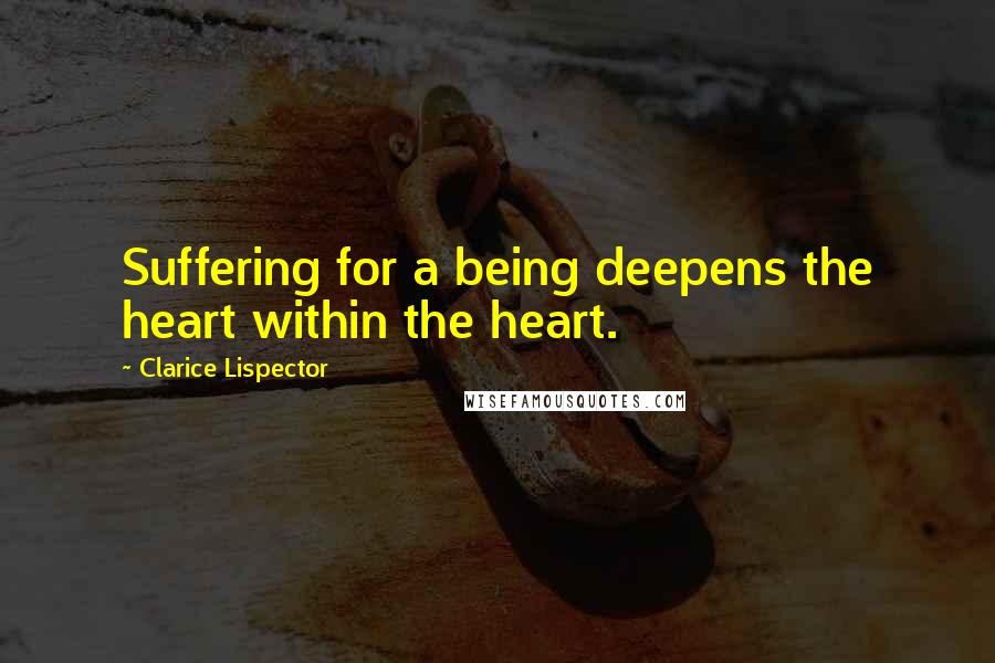 Clarice Lispector Quotes: Suffering for a being deepens the heart within the heart.