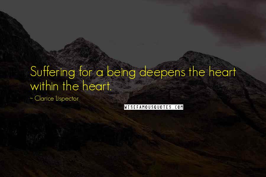 Clarice Lispector Quotes: Suffering for a being deepens the heart within the heart.