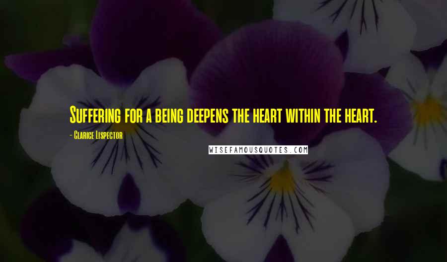 Clarice Lispector Quotes: Suffering for a being deepens the heart within the heart.